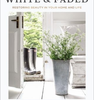 White and Faded: Restoring Beauty in Your Home and Life (the Perfect Christmas Gift for People Who Love Interior Design, Decorating, an Fashion