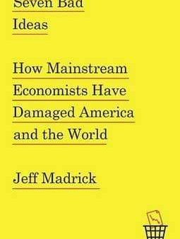 Seven Bad Ideas: How Mainstream Economists Have Damaged America And The World Supply